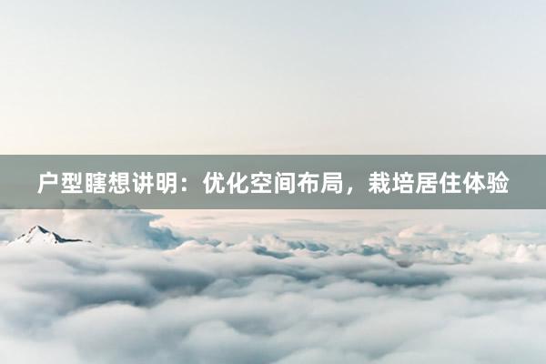 户型瞎想讲明：优化空间布局，栽培居住体验