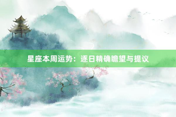星座本周运势:逐日精确瞻望与提议