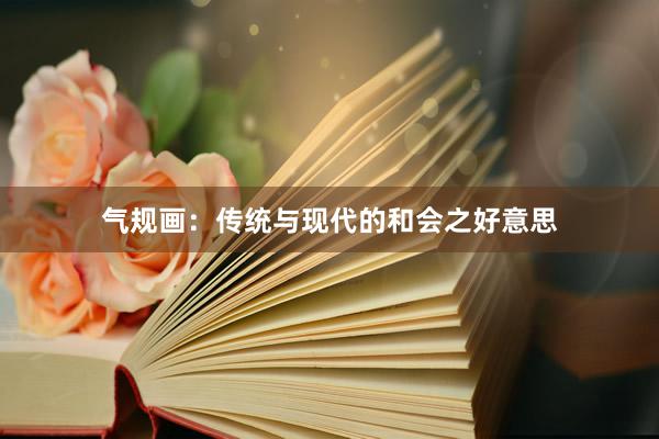 气规画:传统与现代的和会之好意思